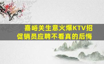 嘉峪关生意火爆KTV招促销员应聘不看真的后悔